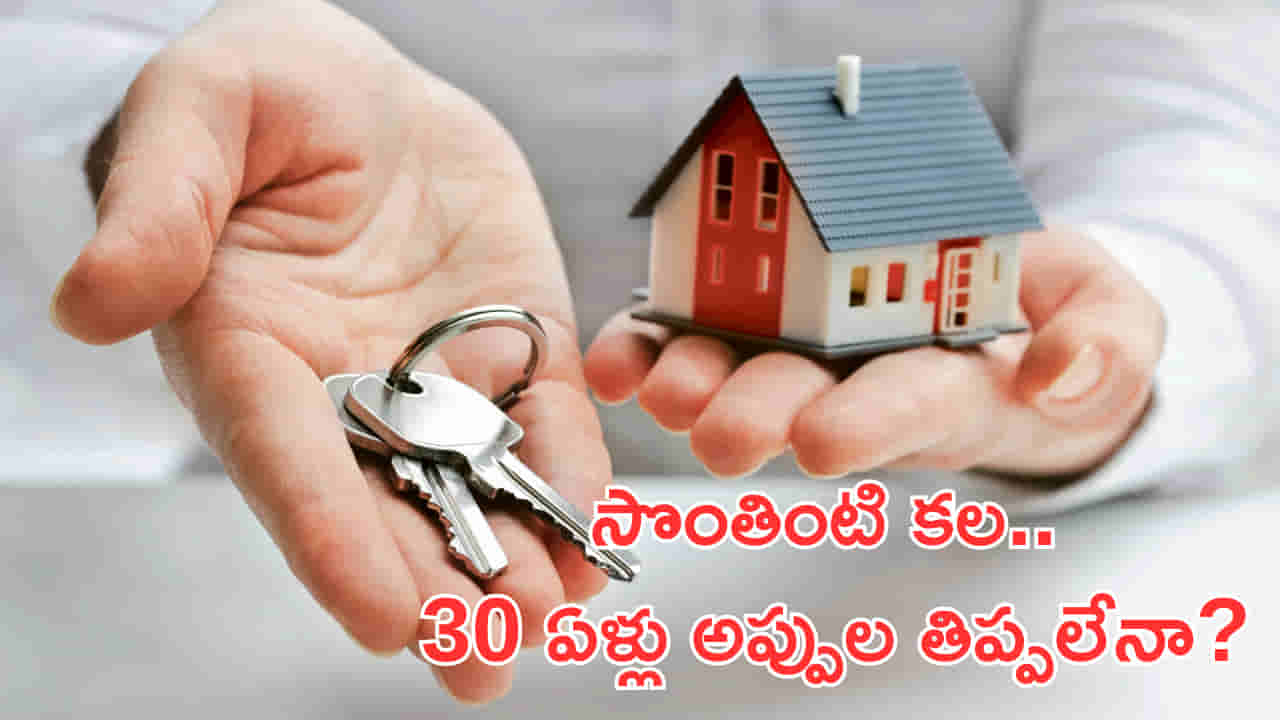 సొంతింటి కల.. 30 ఏళ్లు అప్పుల తిప్పలేనా? హోమ్లోన్ తీసుకునేముందు ఇది తెలుసుకోండి!