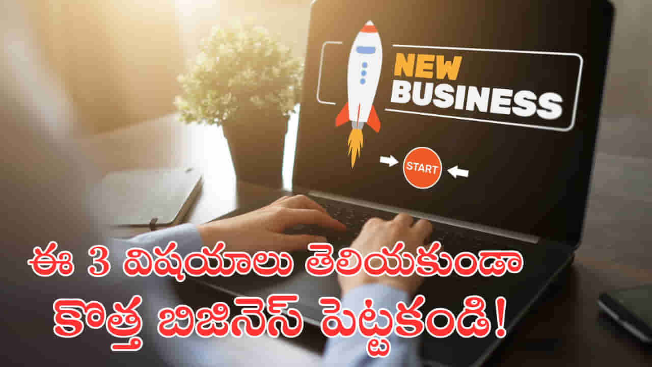 కొత్త బిజినెస్ స్టార్ట్ చేద్దాం అనుకుంటున్నారా? ముందుగా ఈ 3 విషయాలు తెలుసుకోండి!