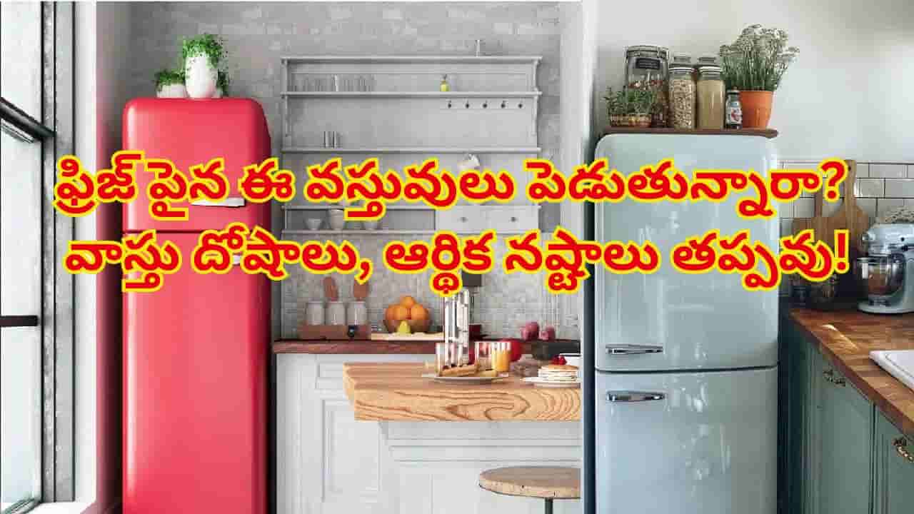 ఫ్రిజ్ పైన పొరపాటున కూడా ఈ వస్తువులను ఉంచకండి.. నెగటివ్ ఎనర్జీకి వెల్కమ్ చెప్పినట్టే..!