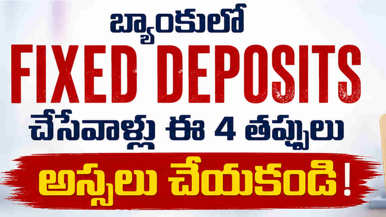 బ్యాంకులో Fixed Deposits చేసేవాళ్లు ఈ 4 తప్పులు అస్సలు చేయకండి