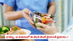 వామ్మో.. ఆ వయసులో ఈ తిండి తింటే ప్రాణాలకే ప్రమాదం..!