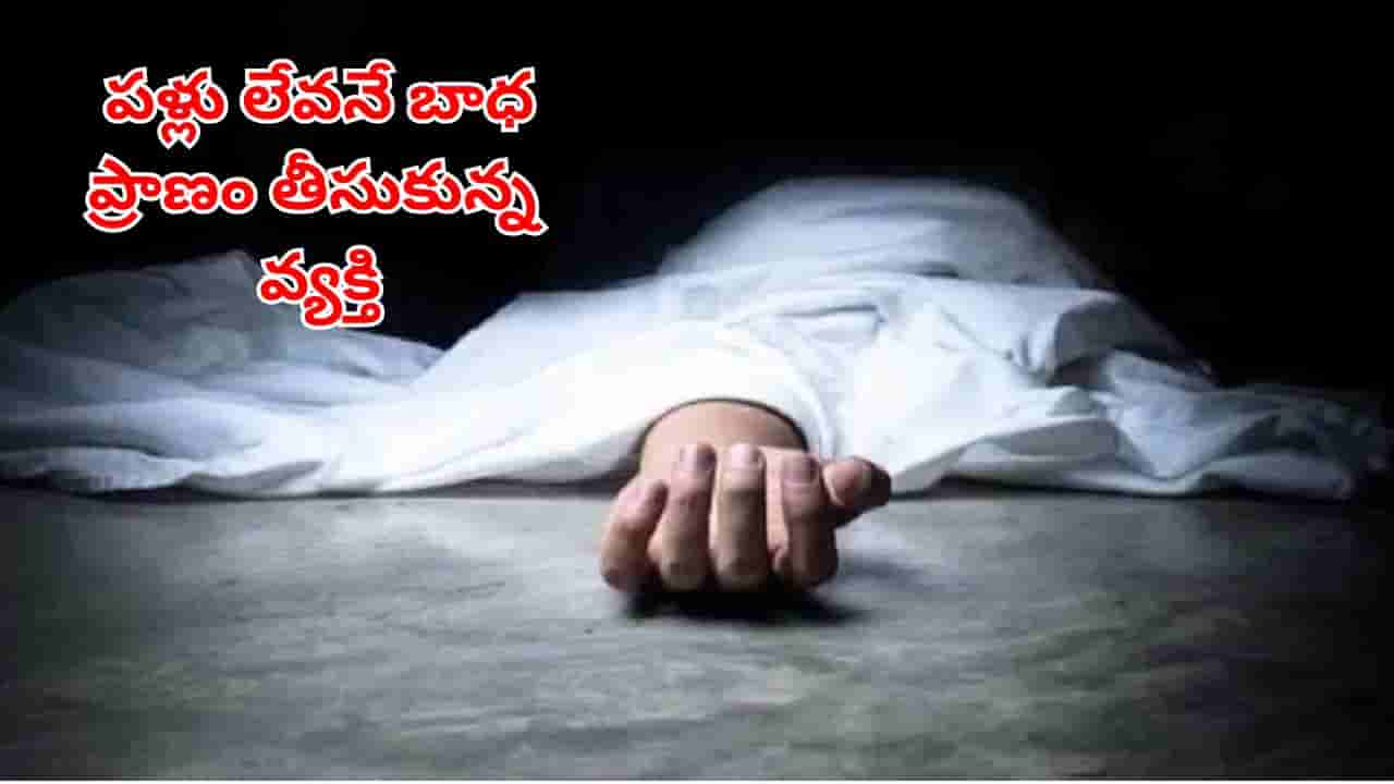 ఎంత కష్టమొచ్చిందో పాపం.. పళ్లు ఊడిపోయాయని.. ప్రాణం తీసుకున్న వ్యక్తి.. ఎక్కడంటే?