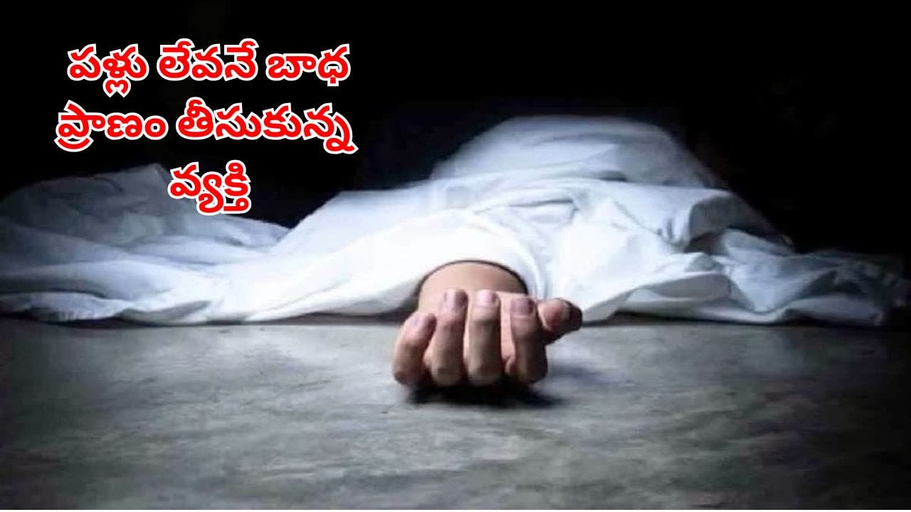ఎంత కష్టమొచ్చిందో పాపం.. పళ్లు ఊడిపోయాయని.. ప్రాణం తీసుకున్న వ్యక్తి.. ఎక్కడంటే?