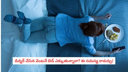 డిన్నర్ చేసిన వెంటనే బెడ్ ఎక్కుతున్నారా? ఈ సమస్య రావచ్చు!