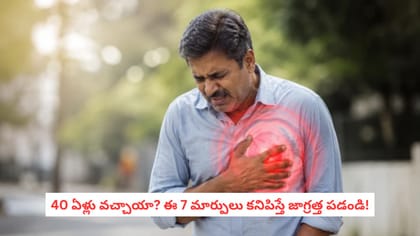 40 ఏళ్లు వచ్చాయా? ఈ 7 మార్పులు కనిపిస్తే జాగ్రత్త పడండి!