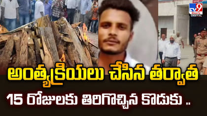 అంత్యక్రియలు చేసిన తర్వాత 15 రోజులకు తిరిగొచ్చిన కొడుకు