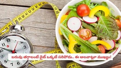   బరువు తగ్గాలంటే డైట్ ఒక్కటే సరిపోదు.. ఈ అలవాట్లూ ముఖ్యం!